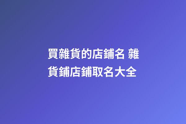 買雜貨的店鋪名 雜貨鋪店鋪取名大全-第1張-店鋪起名-玄機派